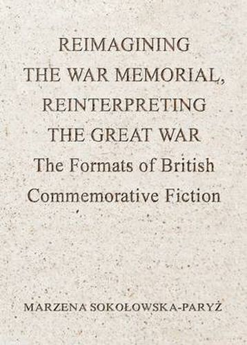 Cover image for Reimagining the War Memorial, Reinterpreting the Great War: The Formats of British Commemorative Fiction