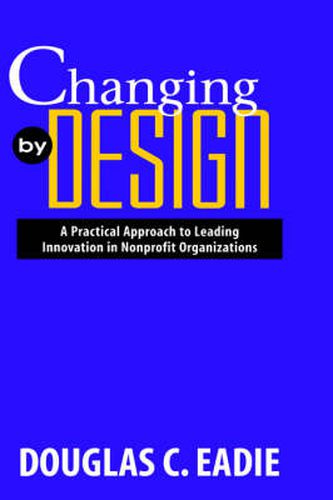 Cover image for Changing by Design: A Practical Approach to Leading Innovation in Nonprofit Organizations
