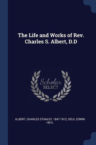 Cover image for The Life and Works of REV. Charles S. Albert, D.D