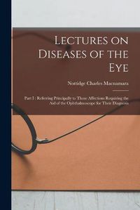 Cover image for Lectures on Diseases of the Eye: Part I: Referring Principally to Those Affections Requiring the Aid of the Ophthalmoscope for Their Diagnosis