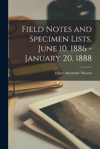 Cover image for Field Notes and Specimen Lists, June 10, 1886 - January 20, 1888