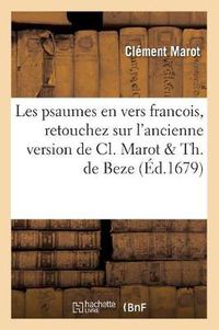 Cover image for Les Psaumes En Vers Francois, Retouchez Sur l'Ancienne Version de CL. Marot & Th. de Beze (Ed.1679)