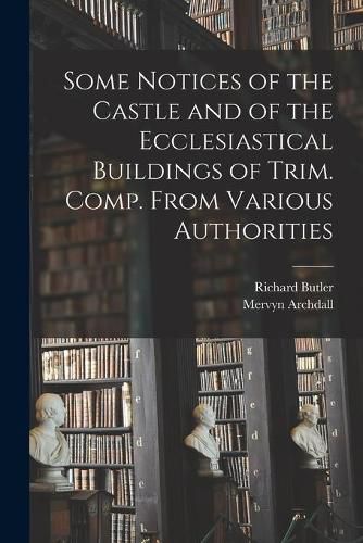 Cover image for Some Notices of the Castle and of the Ecclesiastical Buildings of Trim. Comp. From Various Authorities