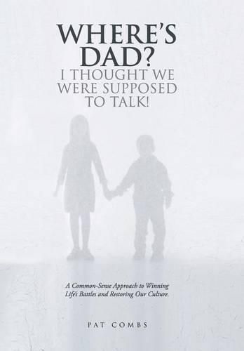 Cover image for Where's Dad? I Thought We Were Supposed to Talk!: A Common-Sense Approach to Winning Life's Battles and Restoring Our Culture.