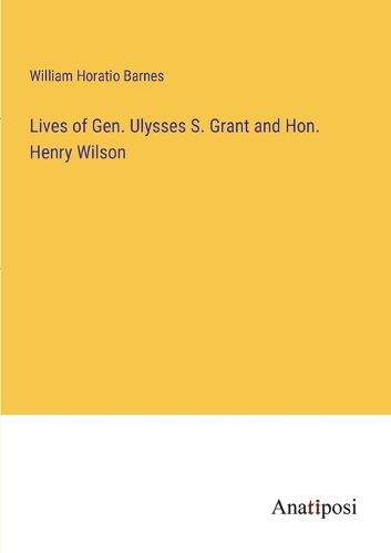 Cover image for Lives of Gen. Ulysses S. Grant and Hon. Henry Wilson