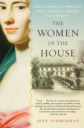 Cover image for The Women of the House: How a Colonial She-Merchant Built a Mansion, a Fortune, and a Dynasty