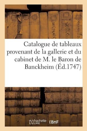 Catalogue de Tableaux Provenant de la Gallerie Et Du Cabinet de M. Le Baron de Banckheim: Qui Seront Vendus Le Mercredy 12 Avril 1747