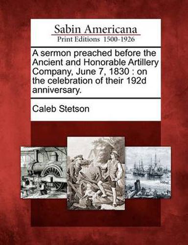 Cover image for A Sermon Preached Before the Ancient and Honorable Artillery Company, June 7, 1830: On the Celebration of Their 192d Anniversary.