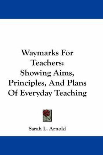 Cover image for Waymarks for Teachers: Showing Aims, Principles, and Plans of Everyday Teaching