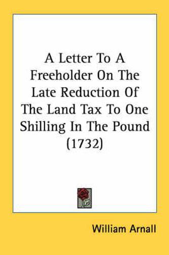 Cover image for A Letter to a Freeholder on the Late Reduction of the Land Tax to One Shilling in the Pound (1732)