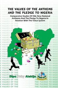 Cover image for The Values Of The Anthems And The Pledge To Nigeria: Comparative Studies Of National Anthems And The Pledge To Nigeria