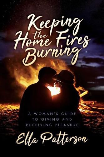Cover image for Keeping the Home Fires Burning: A Woman's Guide to Giving and Receiving Pleasure