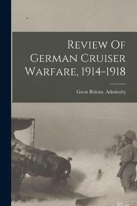 Cover image for Review Of German Cruiser Warfare, 1914-1918