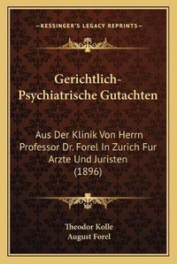 Cover image for Gerichtlich-Psychiatrische Gutachten: Aus Der Klinik Von Herrn Professor Dr. Forel in Zurich Fur Arzte Und Juristen (1896)