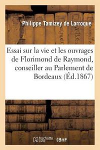 Cover image for Essai Sur La Vie Et Les Ouvrages de Florimond de Raymond, Conseiller Au Parlement de Bordeaux