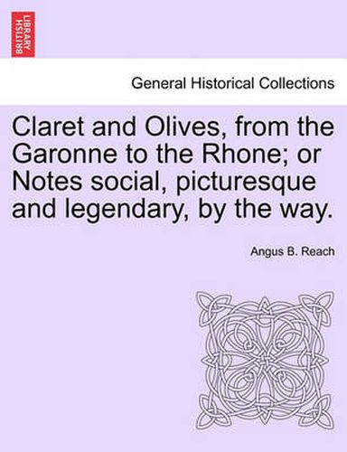 Cover image for Claret and Olives, from the Garonne to the Rhone; Or Notes Social, Picturesque and Legendary, by the Way.