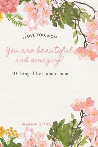 Cover image for I love you momYou are beautiful and amazing: A perfect gift for moms 40 reasons why I love you mom a very simple, cute and clean book with 40 things I love about mom