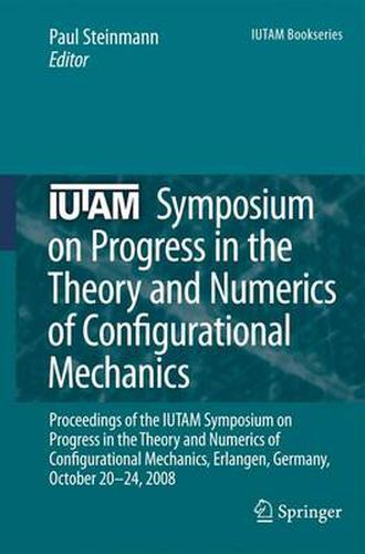 IUTAM Symposium on Progress in the Theory and Numerics of Configurational Mechanics: Proceedings of the IUTAM Symposium held in Erlangen, Germany, October 20-24, 2008