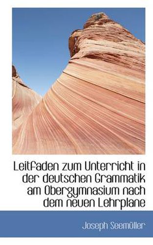 Cover image for Leitfaden Zum Unterricht in Der Deutschen Grammatik Am Obergymnasium Nach Dem Neuen Lehrplane