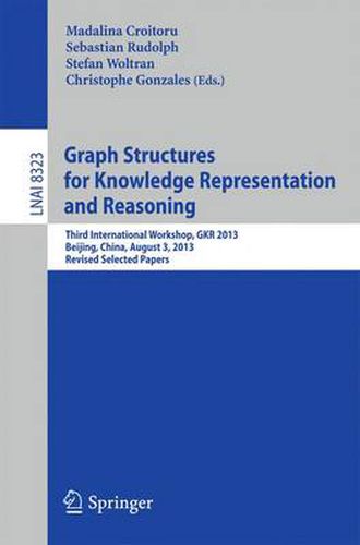 Cover image for Graph Structures for Knowledge Representation and Reasoning: Third International Workshop, GKR 2013, Beijing, China, August 3, 2013. Revised Selected Papers