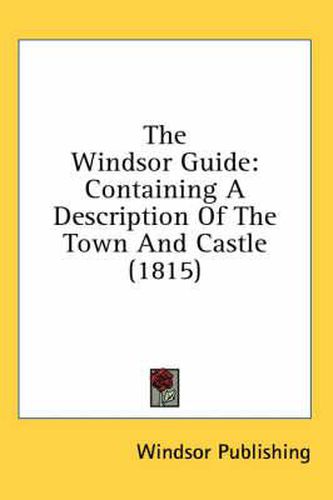 Cover image for The Windsor Guide: Containing a Description of the Town and Castle (1815)