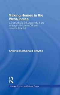 Cover image for Making Homes in the West/Indies: Constructions of Subjectivity in the Writings of Michelle Cliff and Jamaica Kincaid