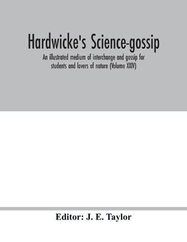 Cover image for Hardwicke's science-gossip: an illustrated medium of interchange and gossip for students and lovers of nature (Volume XXIV)