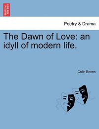 Cover image for The Dawn of Love: An Idyll of Modern Life.