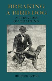 Cover image for Breaking a Bird Dog - A Treatise on Training