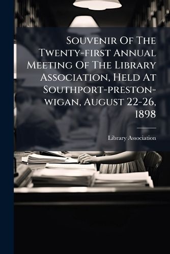 Cover image for Souvenir Of The Twenty-first Annual Meeting Of The Library Association, Held At Southport-preston-wigan, August 22-26, 1898