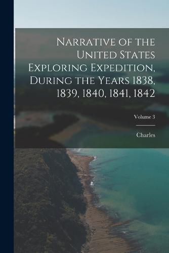 Cover image for Narrative of the United States Exploring Expedition, During the Years 1838, 1839, 1840, 1841, 1842; Volume 3