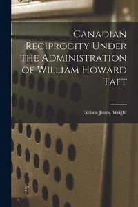 Cover image for Canadian Reciprocity Under the Administration of William Howard Taft