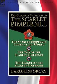 Cover image for The Complete Escapades of the Scarlet Pimpernel: Volume 5-The Scarlet Pimpernel Looks at the World, The Way of the Scarlet Pimpernel & The League of the Scarlet Pimpernel