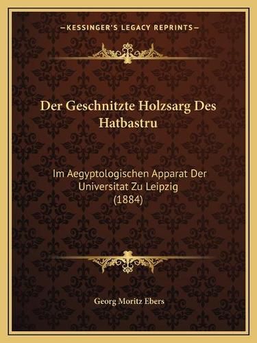 Der Geschnitzte Holzsarg Des Hatbastru: Im Aegyptologischen Apparat Der Universitat Zu Leipzig (1884)