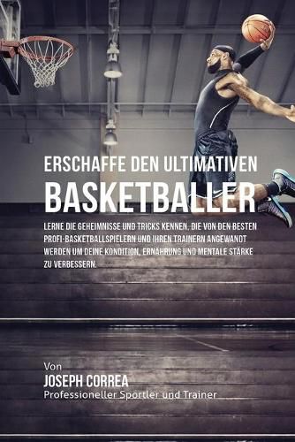 Erschaffe den ultimativen Basketballer: Lerne die Geheimnisse und Tricks kennen, die von den besten Profi-Basketballspielern und ihren Trainern angewandt werden um deine Kondition, Ernahrung und mentale Starke zu verbessern