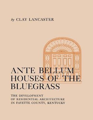 Cover image for Ante Bellum Houses of the Bluegrass: The Development of Residential Architecture in Fayette County, Kentucky