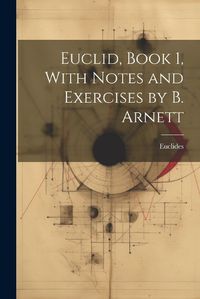 Cover image for Euclid, Book 1, With Notes and Exercises by B. Arnett