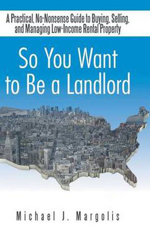 Cover image for So You Want to Be a Landlord: A Practical, No-Nonsense Guide to Buying, Selling, and Managing Low-Income Rental Property