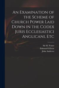 Cover image for An Examination of the Scheme of Church Power Laid Down in the Codex Juris Ecclesiastici Anglicani, Etc