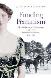 Cover image for Funding Feminism: Monied Women, Philanthropy, and the Women's Movement, 1870-1967