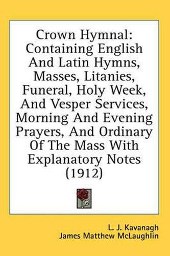 Cover image for Crown Hymnal: Containing English and Latin Hymns, Masses, Litanies, Funeral, Holy Week, and Vesper Services, Morning and Evening Prayers, and Ordinary of the Mass with Explanatory Notes (1912)