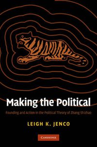 Cover image for Making the Political: Founding and Action in the Political Theory of Zhang Shizhao