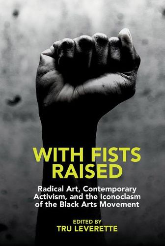 Cover image for With Fists Raised: Radical Art, Contemporary Activism, and the Iconoclasm of the Black Arts Movement