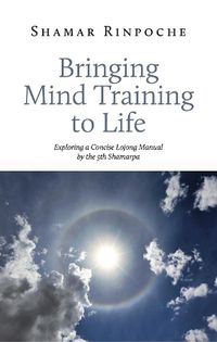 Cover image for Bringing Mind Training to Life: Exploring a Concise Lojong Manual by the 5th Shamarpa