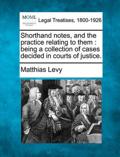 Cover image for Shorthand Notes, and the Practice Relating to Them: Being a Collection of Cases Decided in Courts of Justice.