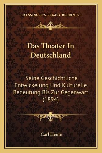 Cover image for Das Theater in Deutschland: Seine Geschichtliche Entwickelung Und Kulturelle Bedeutung Bis Zur Gegenwart (1894)