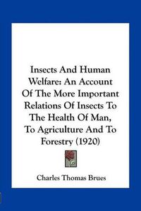 Cover image for Insects and Human Welfare: An Account of the More Important Relations of Insects to the Health of Man, to Agriculture and to Forestry (1920)