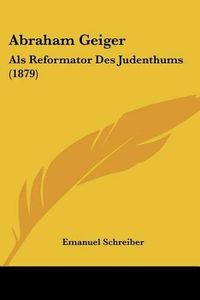 Cover image for Abraham Geiger: ALS Reformator Des Judenthums (1879)