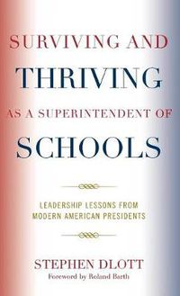 Cover image for Surviving and Thriving as a Superintendent of Schools: Leadership Lessons from Modern American Presidents