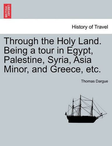 Cover image for Through the Holy Land. Being a Tour in Egypt, Palestine, Syria, Asia Minor, and Greece, Etc.